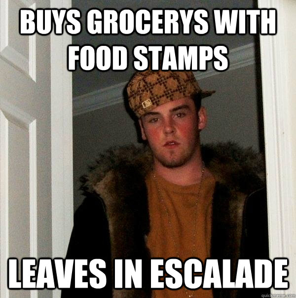 buys grocerys with food stamps leaves in escalade - buys grocerys with food stamps leaves in escalade  Scumbag Steve