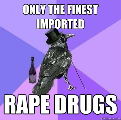 Only the finest imported rape drugs - Only the finest imported rape drugs  Rich Raven