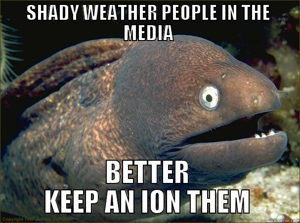 ISN'T IT ION'IC? - SHADY WEATHER PEOPLE IN THE MEDIA BETTER KEEP AN ION THEM Bad Joke Eel