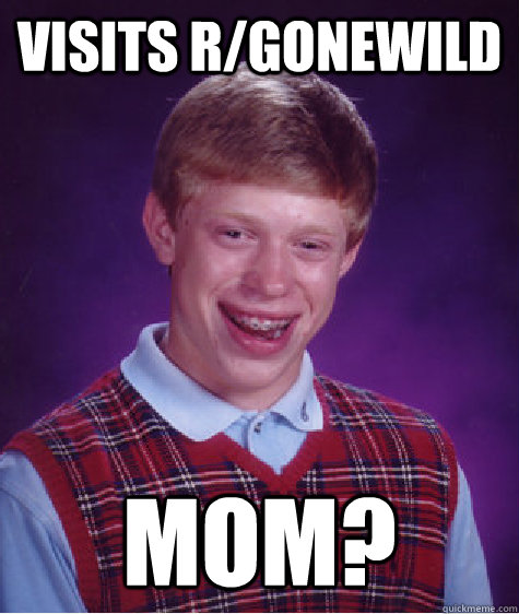 Visits R/gonewild  mom?  Bad Luck Brian