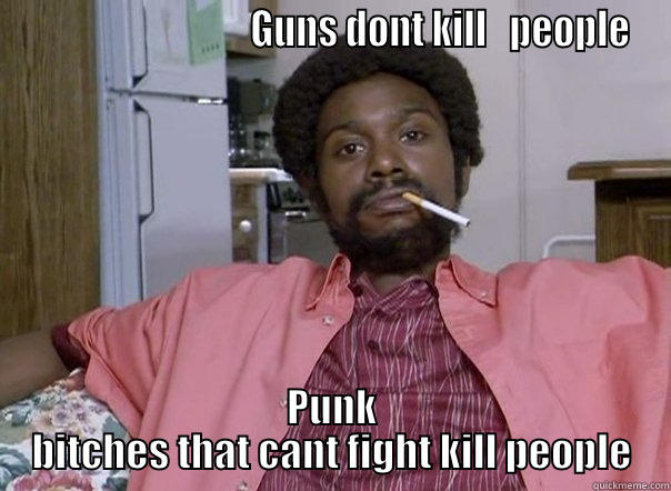                              GUNS DONT KILL   PEOPLE PUNK BITCHES THAT CANT FIGHT KILL PEOPLE Misc