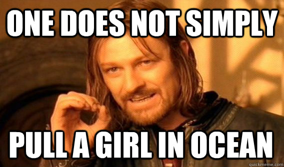 ONE DOES NOT SIMPLY PULL A GIRL IN OCEAN  One Does Not Simply