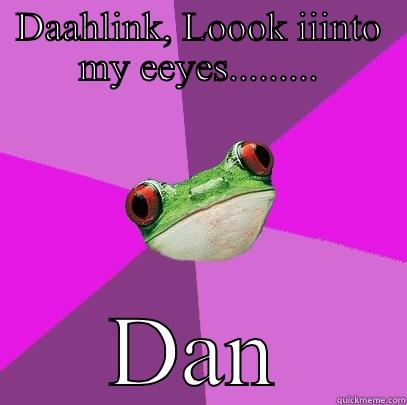 DAAHLINK, LOOOK IIINTO MY EEYES......... DAN Foul Bachelorette Frog