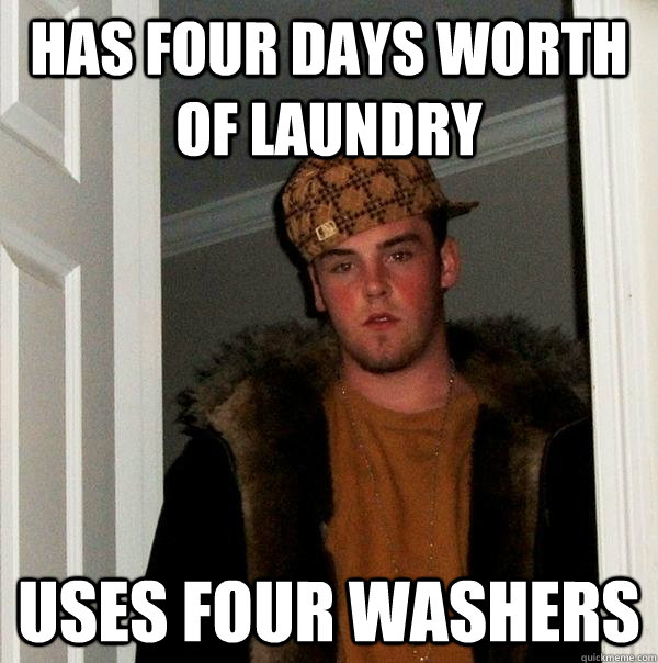 Has four days worth of laundry uses four washers  Scumbag Steve