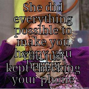 SHE DID EVERYTHING POSSIBLE TO MAKE YOU HAPPY YOU HAPPY YOU JUST KEPT CHECKING YOUR PHONE Creepy Wonka