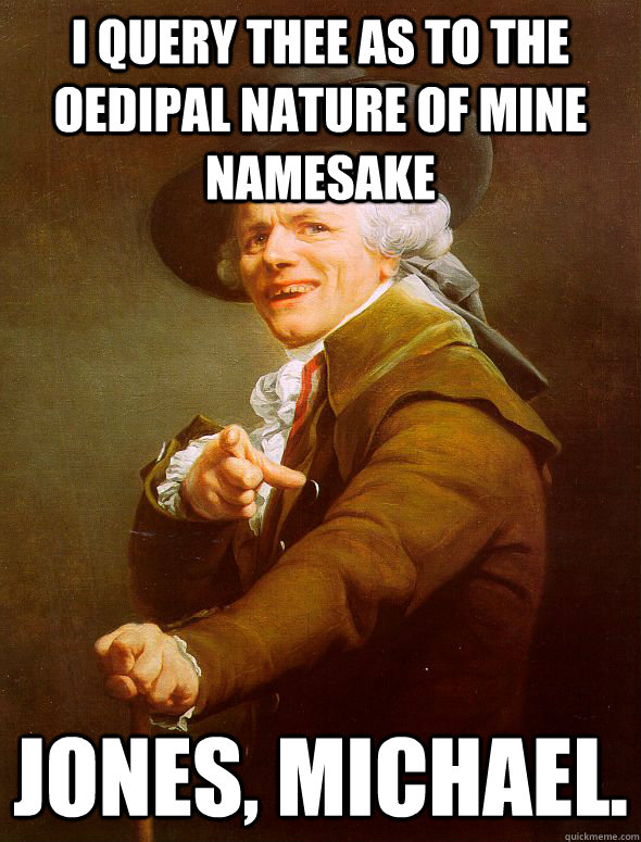 I QUERY THEE AS TO THE OEDIPAL NATURE OF MINE NAMESAKE JONES, MICHAEL.  Joseph Ducreux