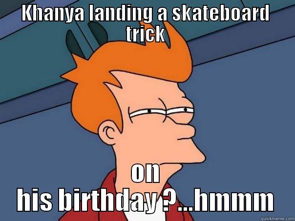 KHANYA LANDING A SKATEBOARD TRICK ON HIS BIRTHDAY ?...HMMM Futurama Fry