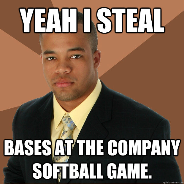 Yeah I Steal bases at the company softball game. - Yeah I Steal bases at the company softball game.  Successful Black Man