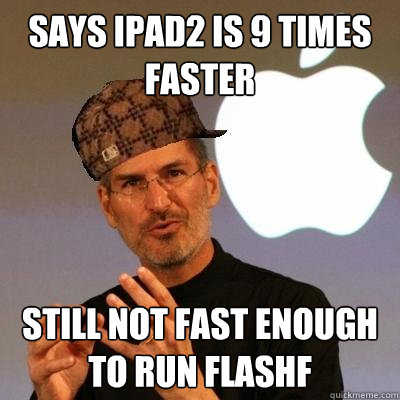 Says ipad2 is 9 times faster still not fast enough to run flashf  Scumbag Steve Jobs