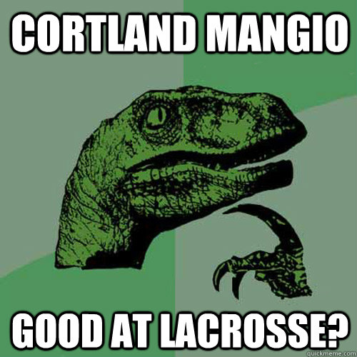 Cortland Mangio Good at Lacrosse?  Philosoraptor