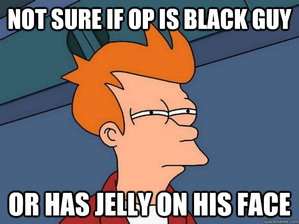 not sure if op is black guy or has jelly on his face - not sure if op is black guy or has jelly on his face  Futurama Fry