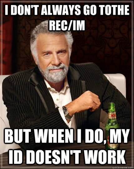 I don't always go tothe rec/im but when I do, my id doesn't work  The Most Interesting Man In The World