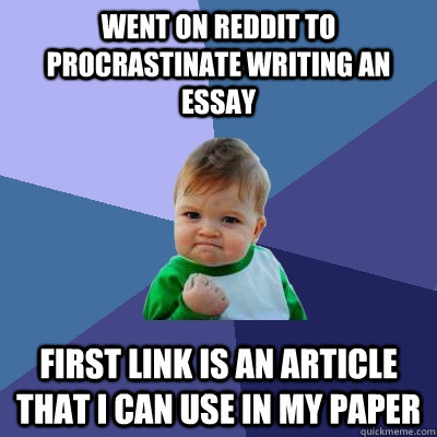 Went on reddit to procrastinate writing an essay first link is an article that i can use in my paper - Went on reddit to procrastinate writing an essay first link is an article that i can use in my paper  Success Kid