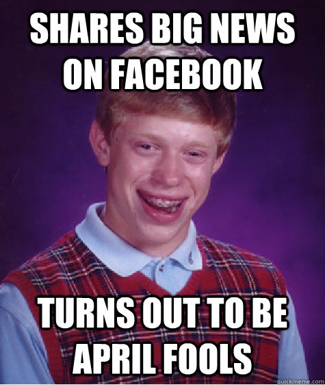 shares big news on facebook Turns out to be april fools  Bad Luck Brian