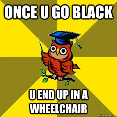 once u go black  u end up in a wheelchair  Observational Owl