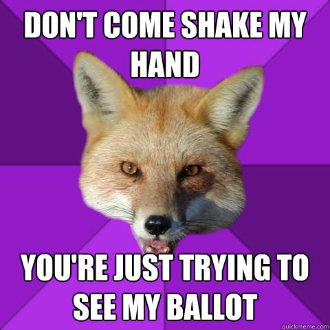 Don't come shake my hand You're just trying to see my ballot  Forensics Fox