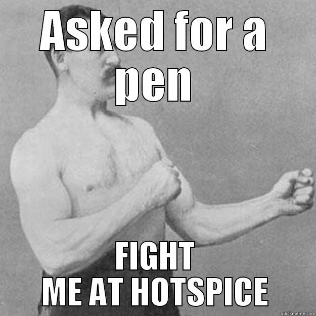 ASKED FOR A PEN FIGHT ME AT HOTSPICE overly manly man