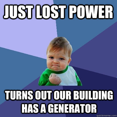 JUST LOST POWER TURNS OUT OUR BUILDING HAS A GENERATOR - JUST LOST POWER TURNS OUT OUR BUILDING HAS A GENERATOR  Success Kid