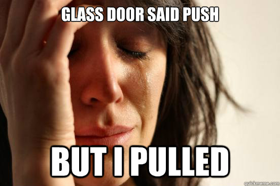 glass door said push but I pulled  First World Problems