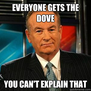 Everyone gets the dove You can't explain that  Bill O Reilly