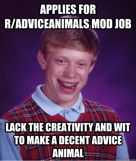 applies for r/adviceanimals mod job lack the creativity and wit to make a decent advice animal  Bad Luck Brian