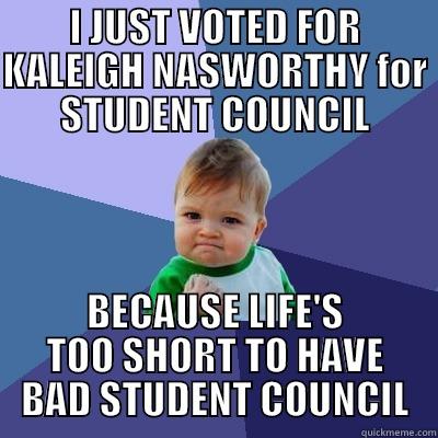 I JUST VOTED FOR KALEIGH NASWORTHY FOR STUDENT COUNCIL BECAUSE LIFE'S TOO SHORT TO HAVE BAD STUDENT COUNCIL Success Kid