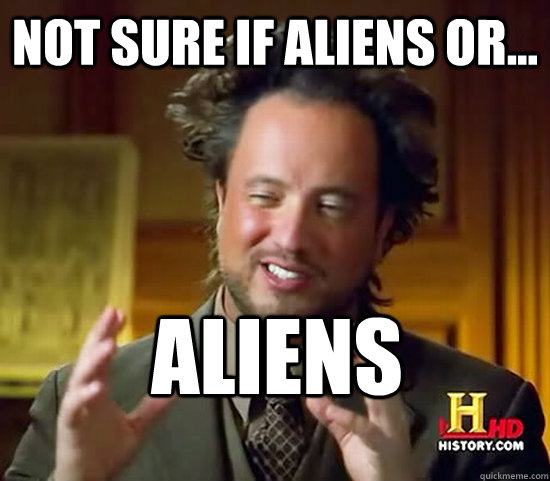 Not sure if aliens or... Aliens - Not sure if aliens or... Aliens  Ancient Aliens