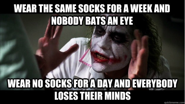 Wear the same socks for a week and nobody bats an eye Wear no socks for a dAY and everybody loses their minds  Joker Mind Loss