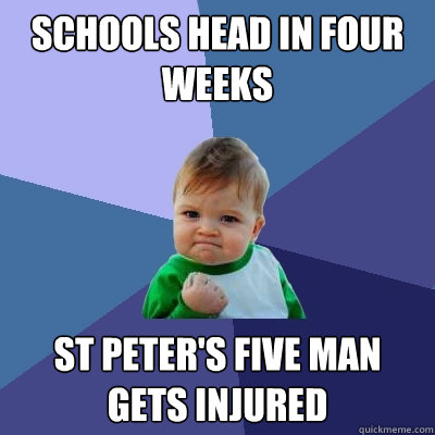 schools head in four weeks st peter's five man gets injured  Success Kid