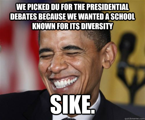 we picked du for the presidential debates because we wanted a school known for its diversity   sike.  Scumbag Obama