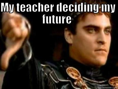 MY TEACHER DECIDING MY FUTURE   Downvoting Roman