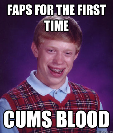 FAPS FOR THE FIRST TIME CUMS BLOOD  Bad Luck Brian