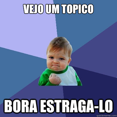 Vejo um topico bora estraga-lo  Success Kid