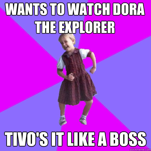 wants to watch dora the explorer tivo's it like a boss  Socially awesome kindergartener