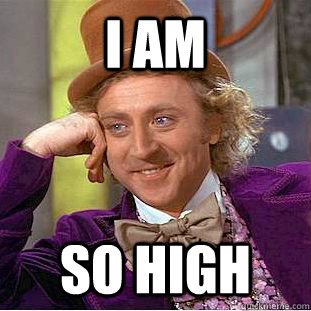 I am SO HIGH - I am SO HIGH  Creepy Wonka