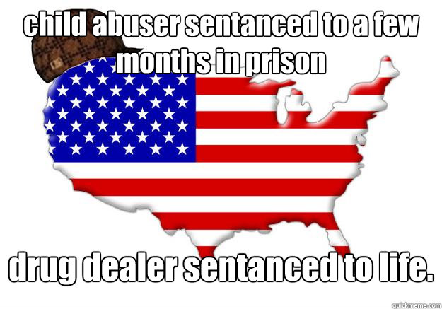 child abuser sentanced to a few months in prison drug dealer sentanced to life.  Scumbag america