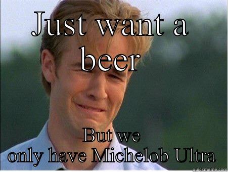 First world problems - JUST WANT A BEER BUT WE ONLY HAVE MICHELOB ULTRA 1990s Problems