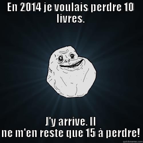 EN 2014 JE VOULAIS PERDRE 10 LIVRES. J'Y ARRIVE. IL NE M'EN RESTE QUE 15 À PERDRE! Forever Alone