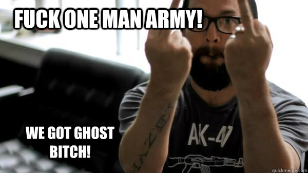 Fuck One Man Army!  We Got Ghost Bitch!  