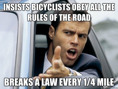 Insists bicyclists obey all the rules of the road breaks a law every 1/4 mile  Asshole driver