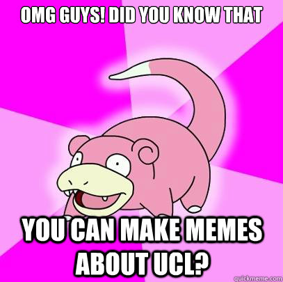 OMG guys! Did you know that  You can make memes about UCL?  Slowpoke