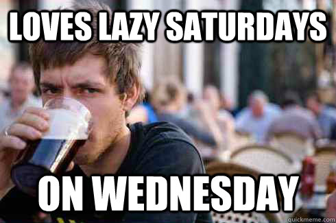 Loves lazy Saturdays On Wednesday  Lazy College Senior