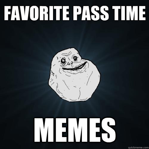 favorite pass time memes - favorite pass time memes  Forever Alone