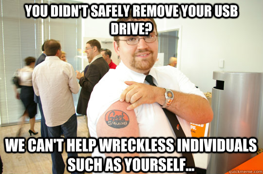 You didn't safely remove your USB drive? we can't help wreckless individuals such as yourself...  GeekSquad Gus