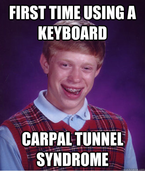 First time using a keyboard Carpal tunnel syndrome - First time using a keyboard Carpal tunnel syndrome  Bad Luck Brian