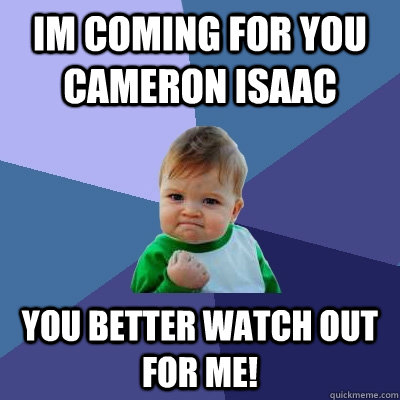 im coming for you cameron isaac you better watch out  for me!  Success Kid