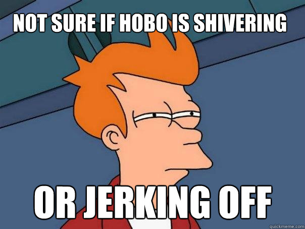 Not sure if hobo is shivering or jerking off  Futurama Fry