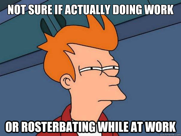 Not sure if actually doing work or rosterbating while at work - Not sure if actually doing work or rosterbating while at work  Futurama Fry