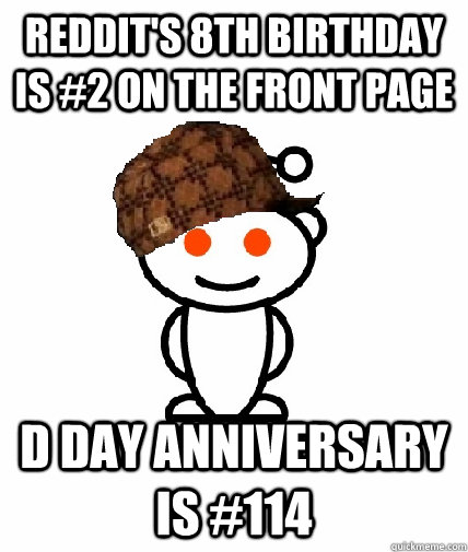 Reddit's 8th birthday is #2 on the front page D day anniversary is #114  Scumbag Redditor