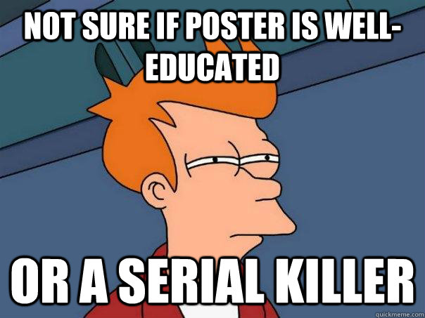 Not sure if Poster is well-educATED OR A SERIAL KILLER   Futurama Fry